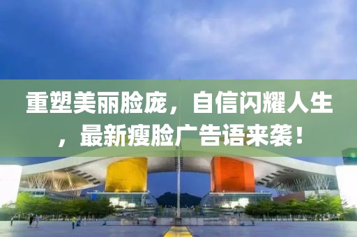 重塑美麗臉龐，自信閃耀人生，最新瘦臉廣告語來襲！