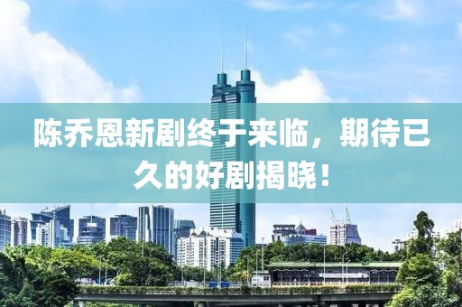 陳喬恩新劇終于來臨，期待已久的好劇揭曉！