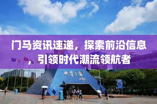 門馬資訊速遞，探索前沿信息，引領(lǐng)時代潮流領(lǐng)航者