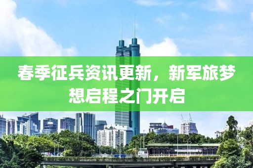 春季征兵資訊更新，新軍旅夢(mèng)想啟程之門開啟