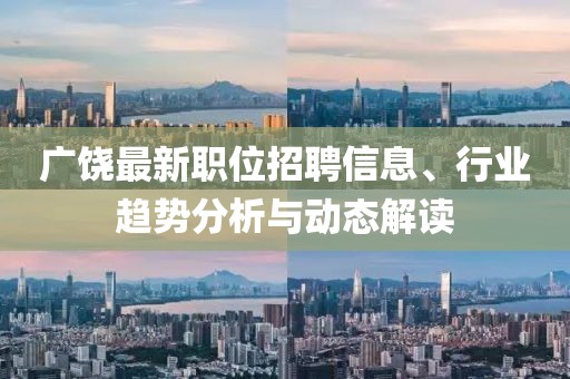 廣饒最新職位招聘信息、行業(yè)趨勢分析與動態(tài)解讀