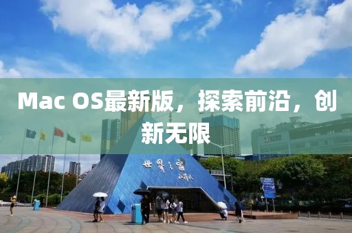 Mac OS最新版，探索前沿，創(chuàng)新無限