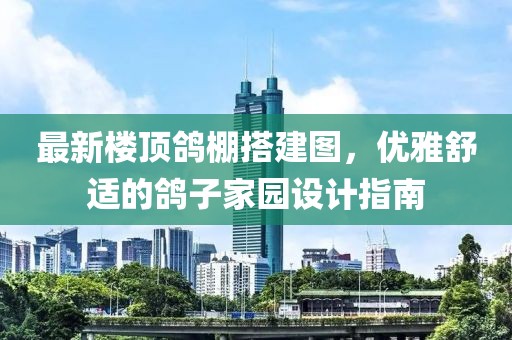 最新樓頂鴿棚搭建圖，優(yōu)雅舒適的鴿子家園設計指南
