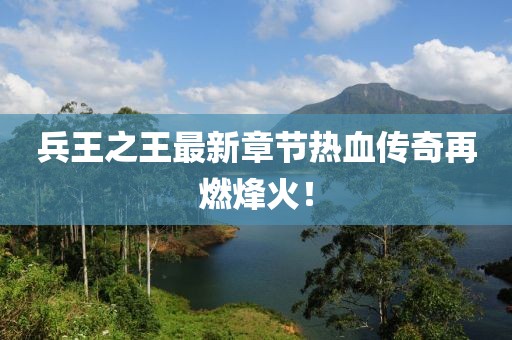 兵王之王最新章節(jié)熱血傳奇再燃烽火！