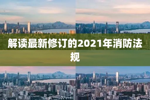 解讀最新修訂的2021年消防法規(guī)