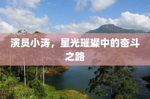 演員小濤，星光璀璨中的奮斗之路