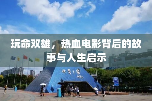 玩命雙雄，熱血電影背后的故事與人生啟示