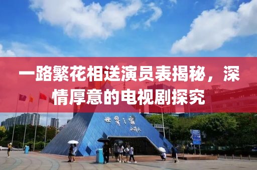 一路繁花相送演員表揭秘，深情厚意的電視劇探究