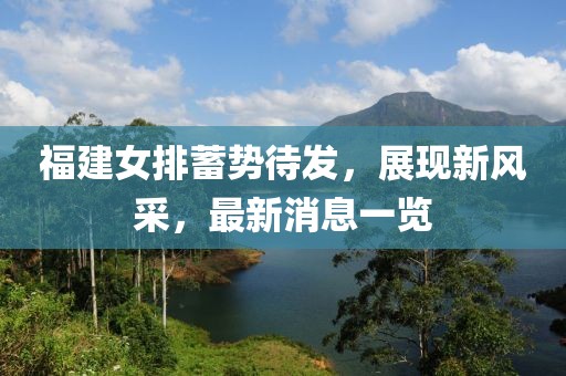 福建女排蓄勢待發(fā)，展現(xiàn)新風(fēng)采，最新消息一覽