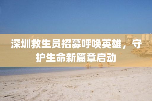 深圳救生員招募呼喚英雄，守護(hù)生命新篇章啟動