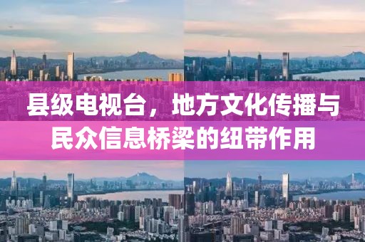 縣級電視臺，地方文化傳播與民眾信息橋梁的紐帶作用