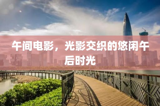 午間電影，光影交織的悠閑午后時光