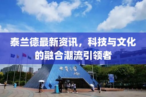 泰蘭德最新資訊，科技與文化的融合潮流引領(lǐng)者