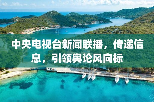 中央電視臺新聞聯(lián)播，傳遞信息，引領(lǐng)輿論風(fēng)向標(biāo)