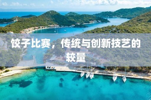 餃子比賽，傳統(tǒng)與創(chuàng)新技藝的較量