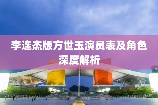 李連杰版方世玉演員表及角色深度解析