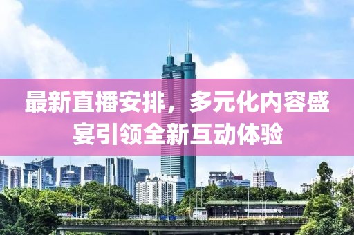 最新直播安排，多元化內(nèi)容盛宴引領(lǐng)全新互動(dòng)體驗(yàn)