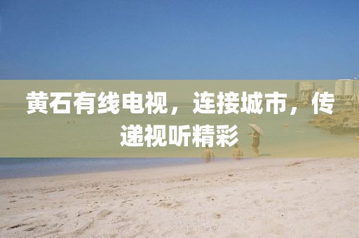 黃石有線電視，連接城市，傳遞視聽精彩