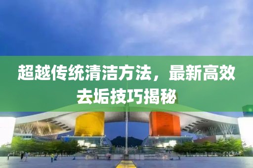 超越傳統(tǒng)清潔方法，最新高效去垢技巧揭秘