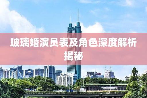玻璃婚演員表及角色深度解析揭秘