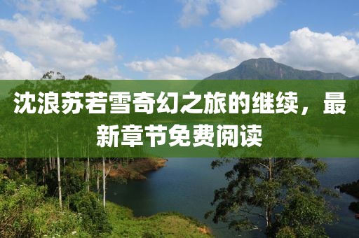 沈浪蘇若雪奇幻之旅的繼續(xù)，最新章節(jié)免費閱讀