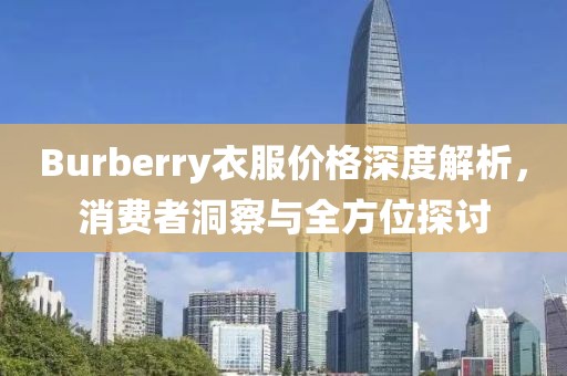 Burberry衣服價格深度解析，消費者洞察與全方位探討