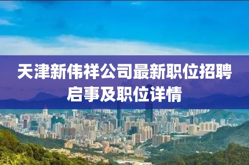 天津新偉祥公司最新職位招聘啟事及職位詳情