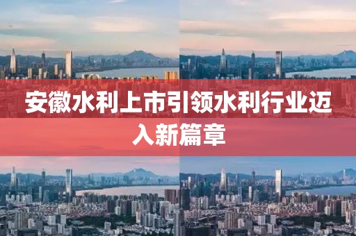 安徽水利上市引領水利行業(yè)邁入新篇章