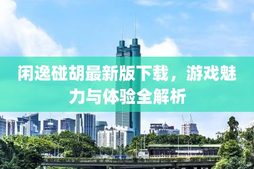 閑逸碰胡最新版下載，游戲魅力與體驗全解析