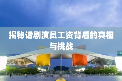 揭秘話劇演員工資背后的真相與挑戰(zhàn)