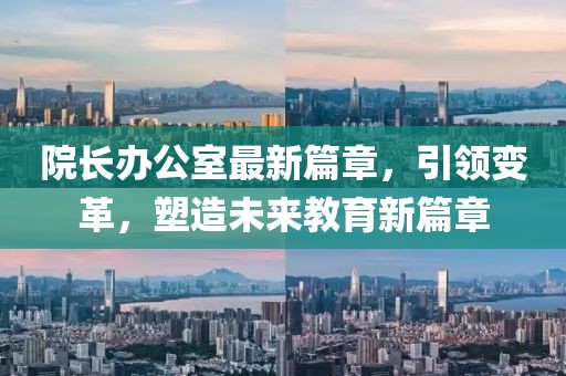 院長辦公室最新篇章，引領(lǐng)變革，塑造未來教育新篇章