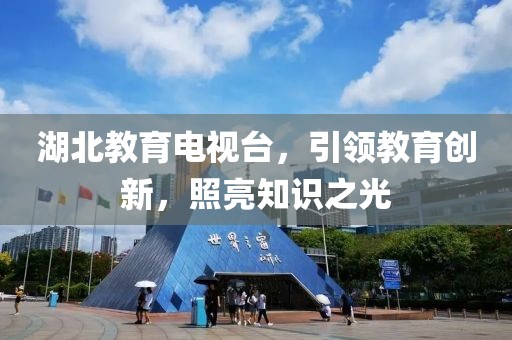 湖北教育電視臺，引領教育創(chuàng)新，照亮知識之光