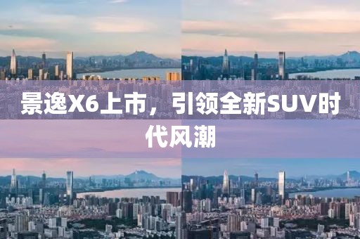 景逸X6上市，引領(lǐng)全新SUV時(shí)代風(fēng)潮