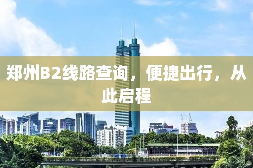 鄭州B2線路查詢，便捷出行，從此啟程