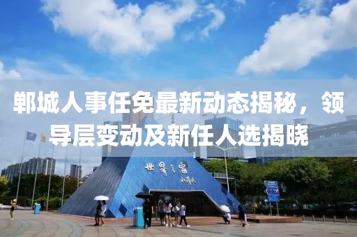 鄲城人事任免最新動(dòng)態(tài)揭秘，領(lǐng)導(dǎo)層變動(dòng)及新任人選揭曉