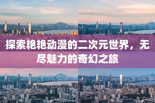 探索艷艷動(dòng)漫的二次元世界，無(wú)盡魅力的奇幻之旅