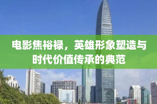 電影焦裕祿，英雄形象塑造與時代價值傳承的典范