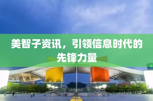 美智子資訊，引領(lǐng)信息時代的先鋒力量
