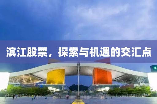 濱江股票，探索與機遇的交匯點