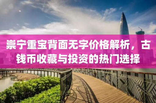 崇寧重寶背面無(wú)字價(jià)格解析，古錢幣收藏與投資的熱門選擇