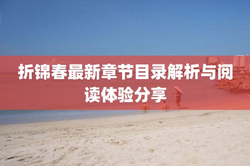 折錦春最新章節(jié)目錄解析與閱讀體驗(yàn)分享