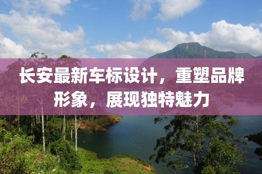 長(zhǎng)安最新車標(biāo)設(shè)計(jì)，重塑品牌形象，展現(xiàn)獨(dú)特魅力