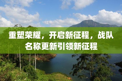 重塑榮耀，開(kāi)啟新征程，戰(zhàn)隊(duì)名稱更新引領(lǐng)新征程