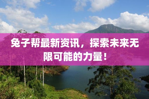 兔子幫最新資訊，探索未來無限可能的力量！