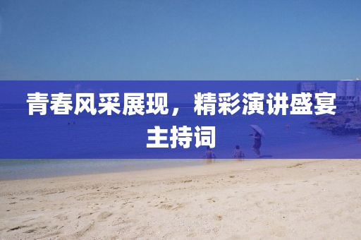 青春風(fēng)采展現(xiàn)，精彩演講盛宴主持詞