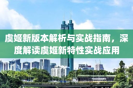 虞姬新版本解析與實戰(zhàn)指南，深度解讀虞姬新特性實戰(zhàn)應用