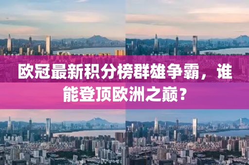 歐冠最新積分榜群雄爭霸，誰能登頂歐洲之巔？