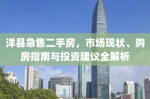 洋縣急售二手房，市場現(xiàn)狀、購房指南與投資建議全解析