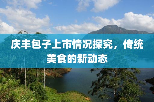 慶豐包子上市情況探究，傳統(tǒng)美食的新動(dòng)態(tài)