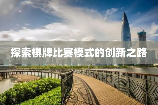 探索棋牌比賽模式的創(chuàng)新之路